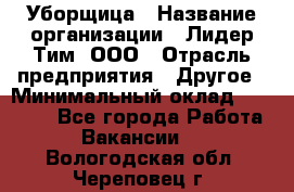 Уборщица › Название организации ­ Лидер Тим, ООО › Отрасль предприятия ­ Другое › Минимальный оклад ­ 18 000 - Все города Работа » Вакансии   . Вологодская обл.,Череповец г.